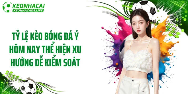 Tỷ lệ kèo bóng đá Ý hôm nay thể hiện xu hướng dễ kiểm soát